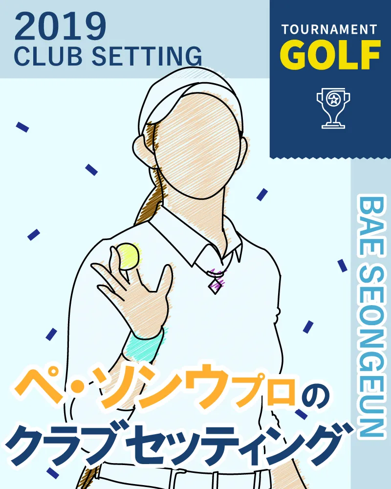 ペ・ソンウ選手のクラブセッティング【2019年 LPGAツアーチャンピオンシップリコーカップ】