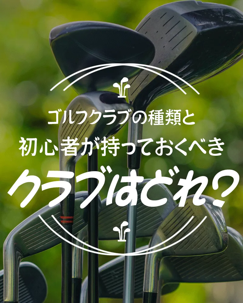 ゴルフクラブの種類と初心者が持っておくべきクラブはどれ?