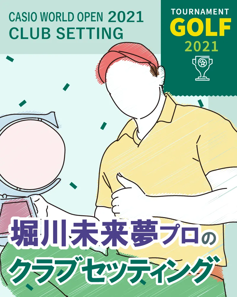 【5/12更新】堀川未来夢プロのクラブセッティング【カシオワールドオープン2021】
