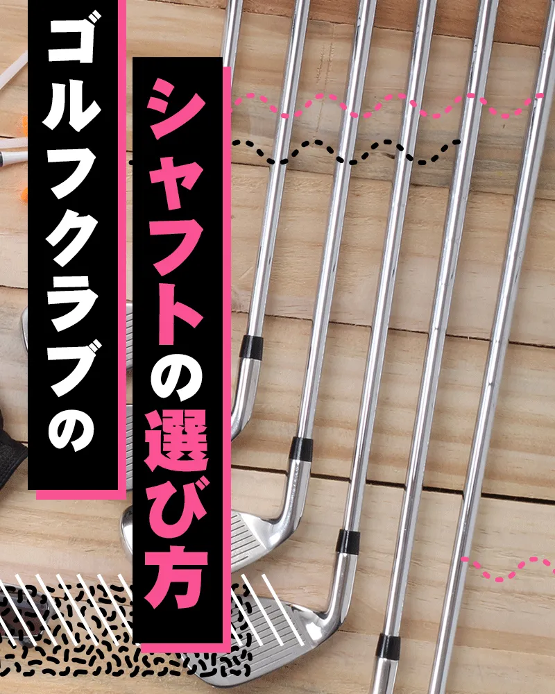 ゴルフクラブのシャフトの選び方を徹底解説!