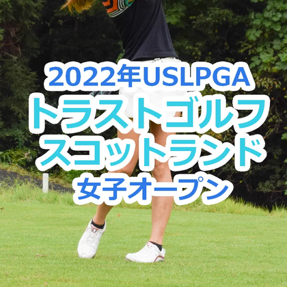 2022年USLPGAトラストゴルフ スコットランド女子オープンの優勝選手や大会結果をチェック【米国女子ゴルフUSLPGAツアー】