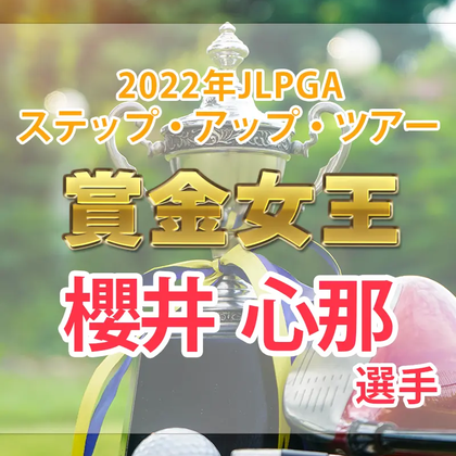 【2022年】ルーキー櫻井心那ステップ・アップ・ツアー賞金女王が決定