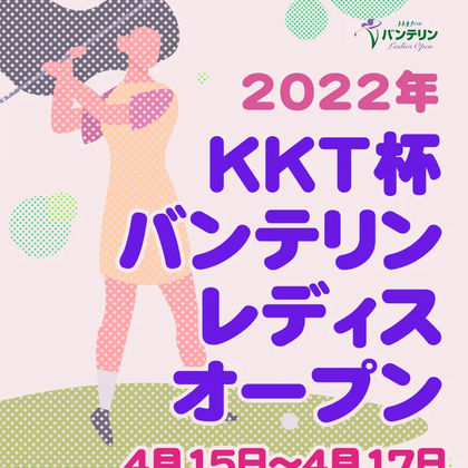 【4/18更新】2022年KKT杯バンテリンレディスオープンの優勝選手とハイライトをチェック